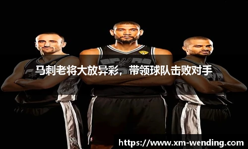 马刺老将大放异彩，带领球队击败对手