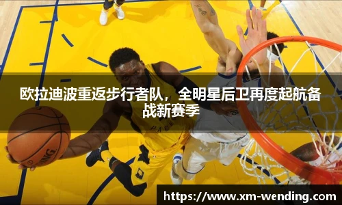 欧拉迪波重返步行者队，全明星后卫再度起航备战新赛季