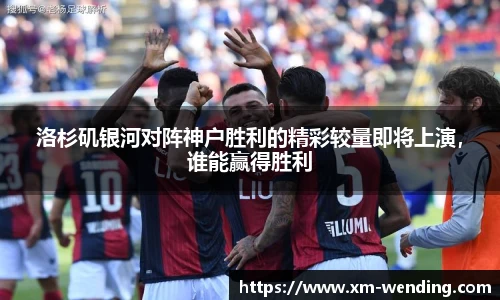 洛杉矶银河对阵神户胜利的精彩较量即将上演，谁能赢得胜利