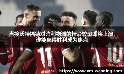 直接沃特福德对阵利物浦的精彩较量即将上演，谁能赢得胜利成为焦点