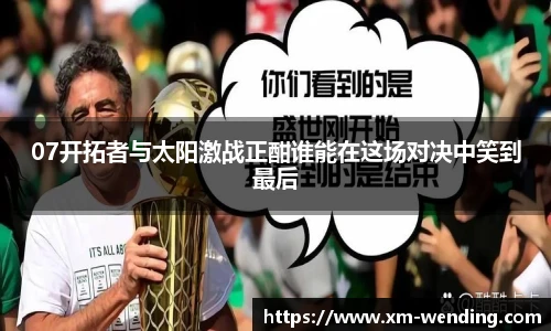 07开拓者与太阳激战正酣谁能在这场对决中笑到最后