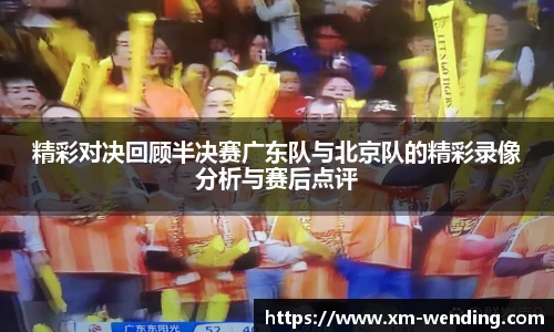 精彩对决回顾半决赛广东队与北京队的精彩录像分析与赛后点评