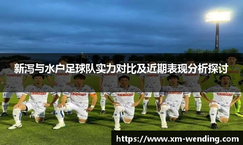 新泻与水户足球队实力对比及近期表现分析探讨