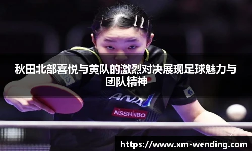 秋田北部喜悦与黄队的激烈对决展现足球魅力与团队精神