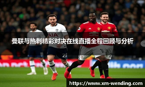 曼联与热刺精彩对决在线直播全程回顾与分析