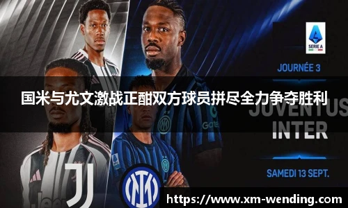 国米与尤文激战正酣双方球员拼尽全力争夺胜利