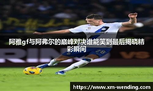 阿雅gf与阿弗尔的巅峰对决谁能笑到最后揭晓精彩瞬间