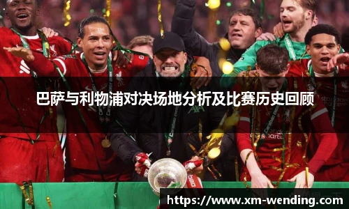 巴萨与利物浦对决场地分析及比赛历史回顾