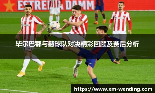 毕尔巴鄂与赫球队对决精彩回顾及赛后分析