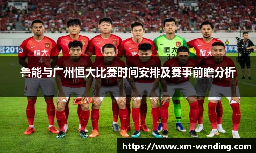 鲁能与广州恒大比赛时间安排及赛事前瞻分析